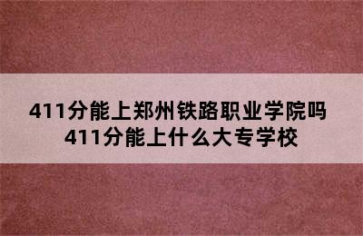 411分能上郑州铁路职业学院吗 411分能上什么大专学校